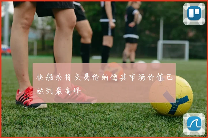 快船或将交易伦纳德其市场价值已达到最高峰