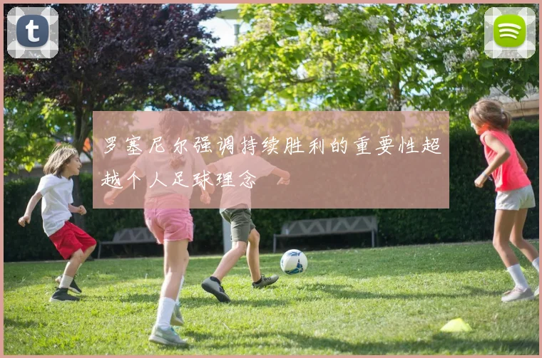 罗塞尼尔强调持续胜利的重要性超越个人足球理念