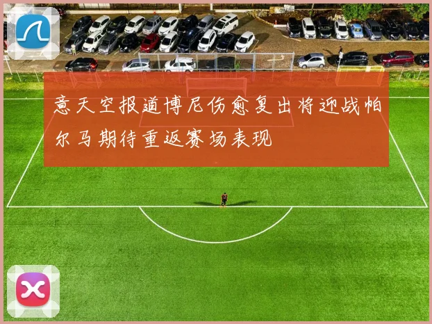 意天空报道博尼伤愈复出将迎战帕尔马期待重返赛场表现