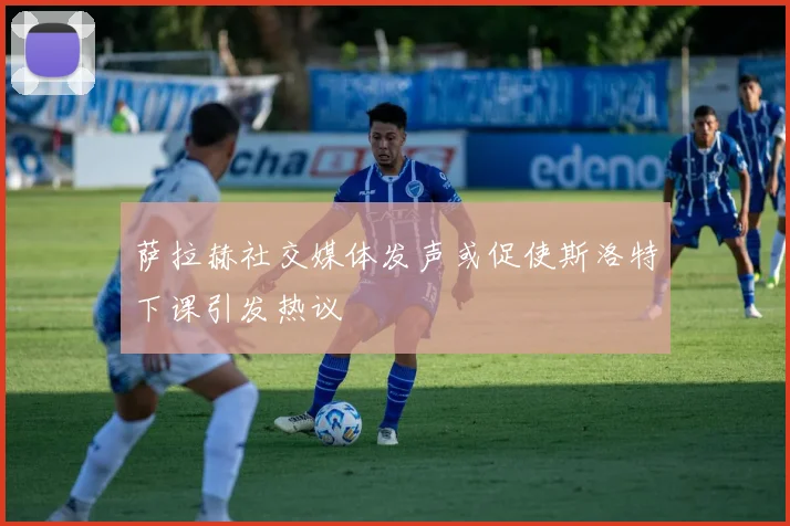 萨拉赫社交媒体发声或促使斯洛特下课引发热议