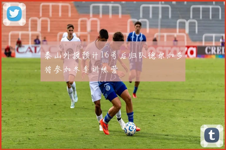 泰山外援预计16号后归队德尔加多将参加冬季训练营