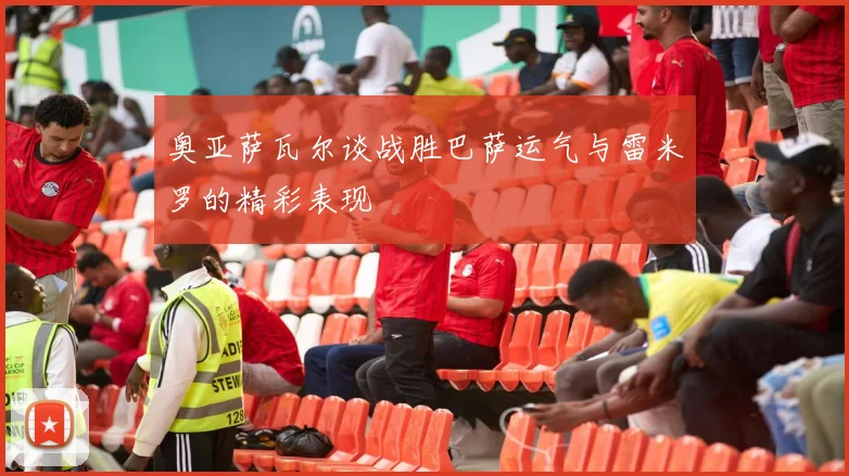 奥亚萨瓦尔谈战胜巴萨运气与雷米罗的精彩表现