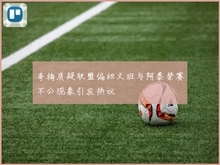 夸梅质疑联盟偏袒文班与阿泰禁赛不公现象引发热议