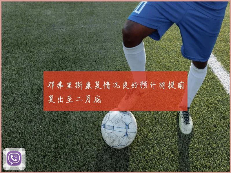 邓弗里斯康复情况良好预计将提前复出至二月底