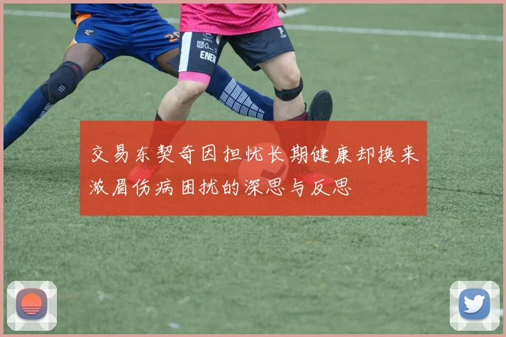 交易东契奇因担忧长期健康却换来浓眉伤病困扰的深思与反思