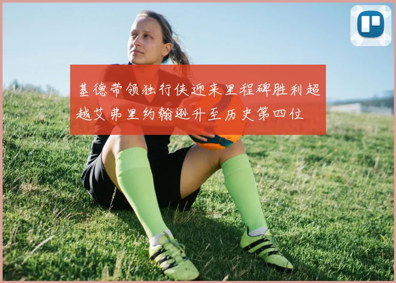 基德带领独行侠迎来里程碑胜利超越艾弗里约翰逊升至历史第四位