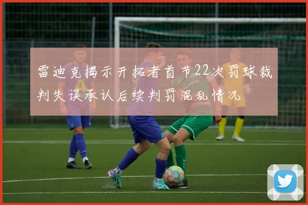 雷迪克揭示开拓者首节22次罚球裁判失误承认后续判罚混乱情况