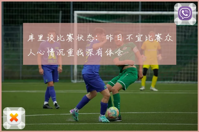 库里谈比赛状态：昨日不宜比赛众人心情沉重我深有体会