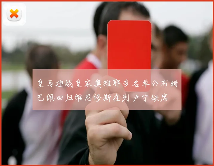 皇马迎战皇家奥维耶多名单公布姆巴佩回归维尼修斯在列卢宁缺席