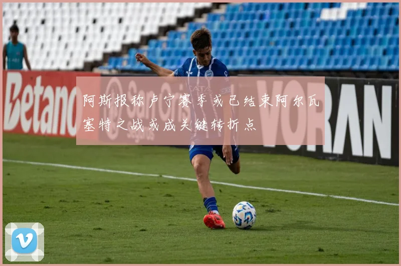 阿斯报称卢宁赛季或已结束阿尔瓦塞特之战或成关键转折点